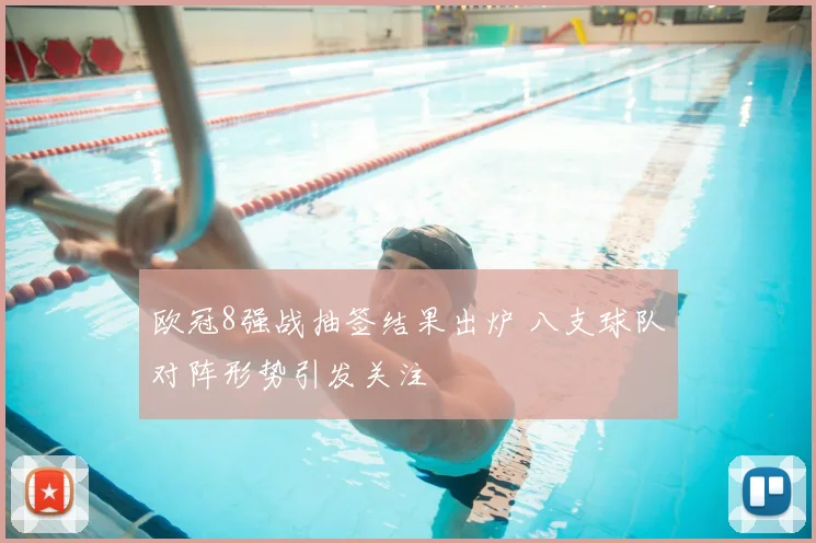 欧冠8强战抽签结果出炉 八支球队对阵形势引发关注