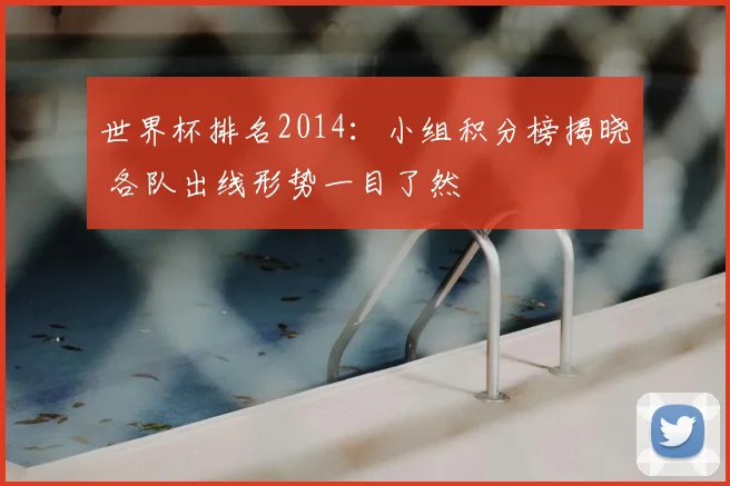 世界杯排名2014：小组积分榜揭晓 各队出线形势一目了然