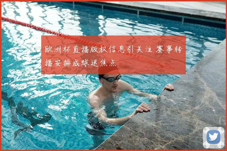 欧洲杯直播版权信息引关注 赛事转播安排成球迷焦点